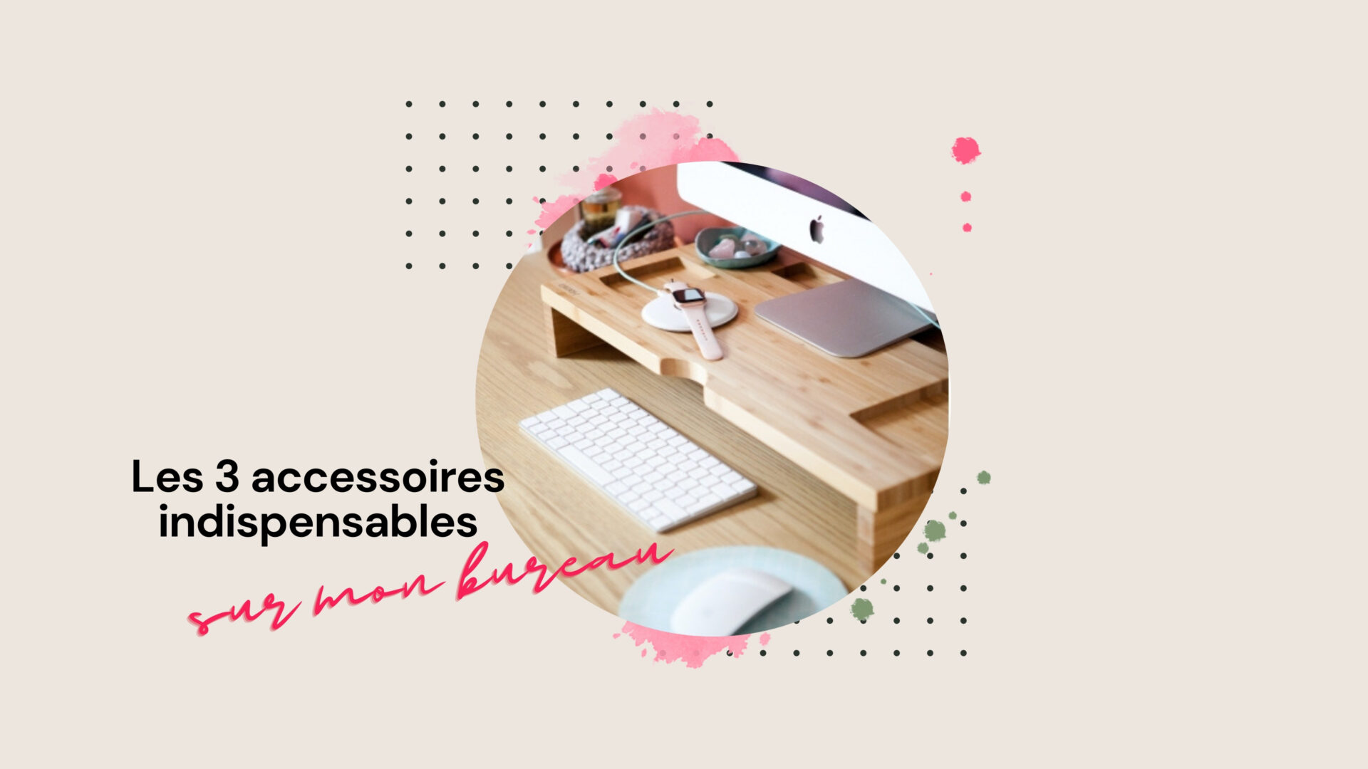 Les 3 accessoires indispensables sur mon bureau - Le Blog de Néroli