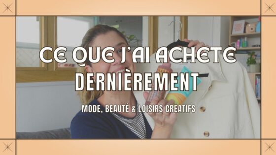 Ce que j’ai acheté dernièrement : mode, beauté & loisirs créatifs