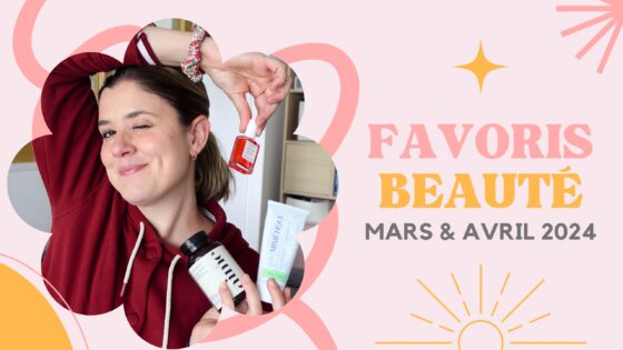 Mes favoris beauté des mois de mars & avril 2024