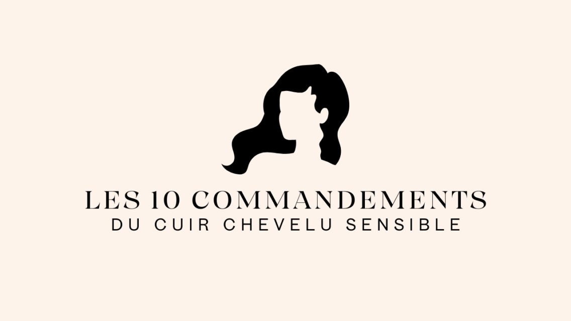 Les 10 commandements du cuir chevelu sensible