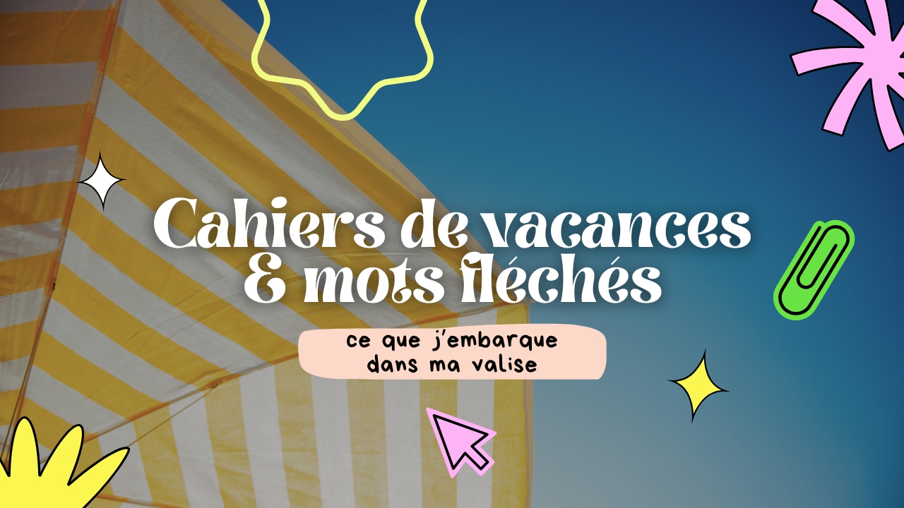 Cahiers de vacances & mots fléchés : ce que j’embarque dans ma valise
